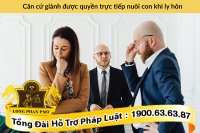 Căn cứ giành được quyền trực tiếp nuôi con khi ly hôn
