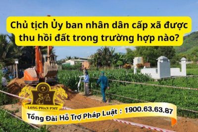Chủ tịch Ủy ban nhân dân cấp xã thu hồi đất trong các trường hợp?