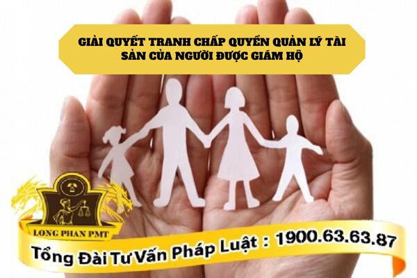 Giải quyết tranh chấp quyền giám hộ liên quan đến quản lý tài sản của người được giám hộ