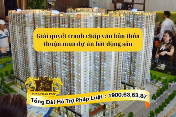 Làm sao giải quyết tranh chấp văn bản thỏa thuận mua dự án bất động sản?