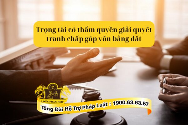 Trọng tài có thẩm quyền giải quyết tranh chấp góp vốn bằng đất khi nào?