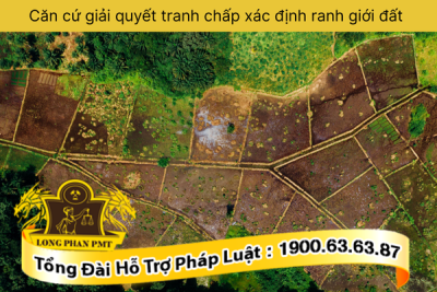 Căn cứ giải quyết tranh chấp xác định ranh giới đất bao gồm những gì?