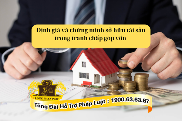 Định giá và chứng minh sở hữu tài sản trong tranh chấp góp vốn thế nào?
