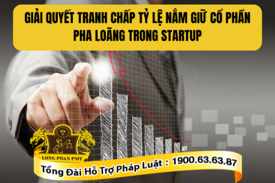 Giải quyết tranh chấp tỷ lệ nắm giữ cổ phần pha loãng trong startup thế nào?