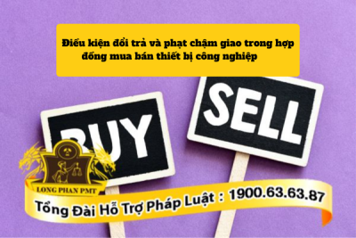 Điều kiện đổi trả và phạt chậm giao trong hợp đồng mua bán thiết bị công nghiệp là gì?