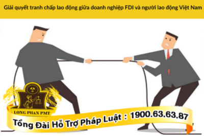 Hướng dẫn giải quyết tranh chấp lao động giữa doanh nghiệp FDI và người lao động Việt Nam