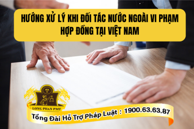 Hướng xử lý khi đối tác nước ngoài vi phạm hợp đồng tại Việt Nam như thế nào?