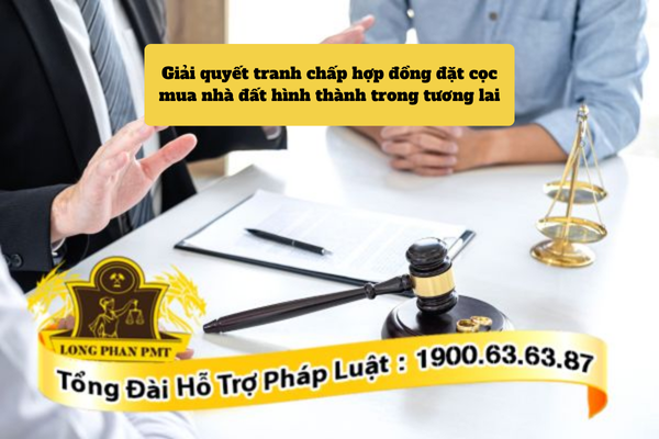 Hướng giải quyết tranh chấp hợp đồng đặt cọc mua nhà đất hình thành trong tương lai