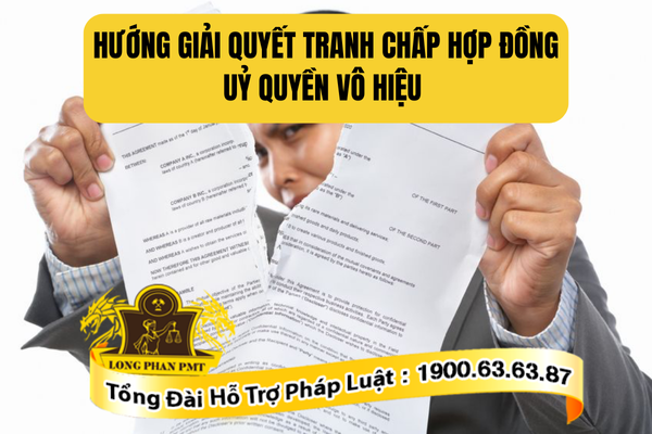 Tư vấn hướng giải quyết tranh chấp hợp đồng uỷ quyền vô hiệu