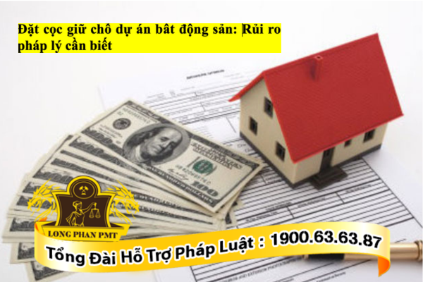Đặt cọc giữ chỗ dự án bất động sản thường có những rủi ro pháp lý gì?