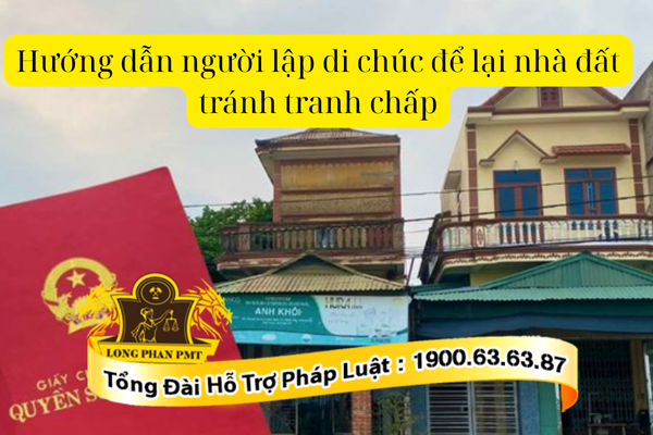 Hướng dẫn lập di chúc để lại nhà đất tránh tranh chấp chi tiết từ A đến Z