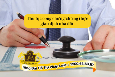 Thủ tục công chứng/chứng thực giao dịch nhà đất theo quy định mới nhất
