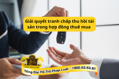 Tư vấn giải quyết tranh chấp thu hồi tài sản trong hợp đồng thuê mua