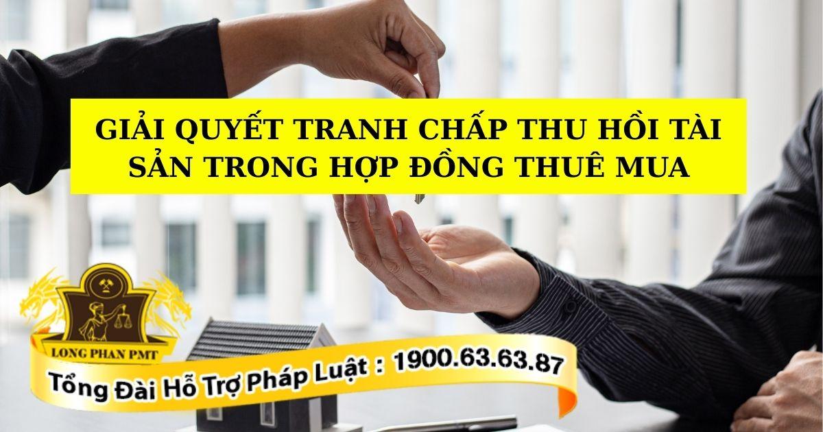 Tư vấn giải quyết tranh chấp thu hồi tài sản trong hợp đồng thuê mua