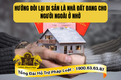 Tư vấn hướng đòi là di sản nhà đất đang cho người ngoài ở nhờ