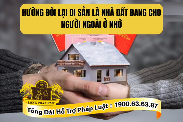 Tư vấn hướng đòi là di sản nhà đất đang cho người ngoài ở nhờ