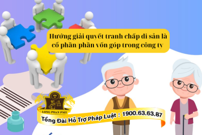Tư vấn hướng giải quyết tranh chấp di sản là cổ phần/phần vốn góp trong công ty