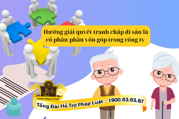 Tư vấn hướng giải quyết tranh chấp di sản là cổ phần/phần vốn góp trong công ty