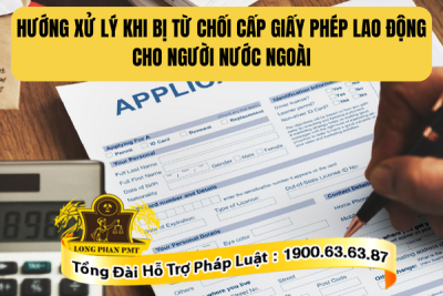 Tư vấn hướng xử lý khi bị từ chối cấp giấy phép lao động cho người nước ngoài