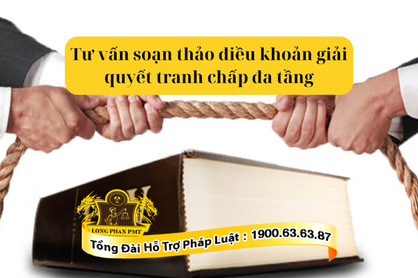 Tư vấn soạn thảo điều khoản giải quyết tranh chấp đa tầng chuyên nghiệp