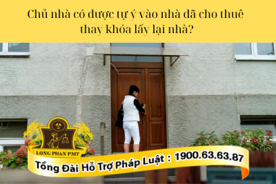Chủ nhà có được tự ý vào nhà đã cho thuê thay khóa lấy lại nhà hay không?