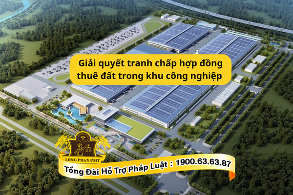 Giải quyết tranh chấp hợp đồng thuê đất trong khu công nghiệp như thế nào?