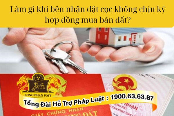 Phải làm gì khi bên nhận đặt cọc không chịu ký hợp đồng mua bán đất?