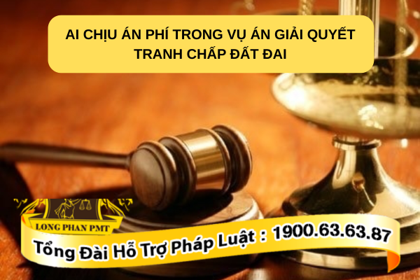 Quy định pháp luật về ai chịu án phí trong vụ án giải quyết tranh chấp đất đai