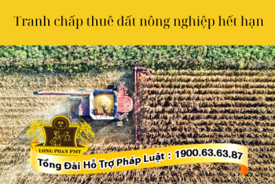 Tranh chấp thuê đất nông nghiệp hết hạn giải quyết như thế nào?