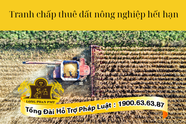 Tranh chấp thuê đất nông nghiệp hết hạn giải quyết như thế nào?