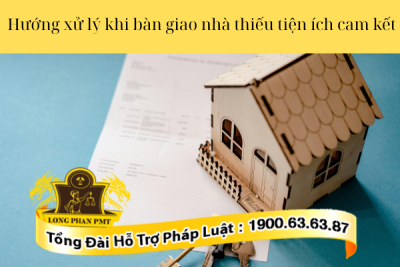 Tư vấn hướng xử lý khi bàn giao nhà thiếu tiện ích cam kết