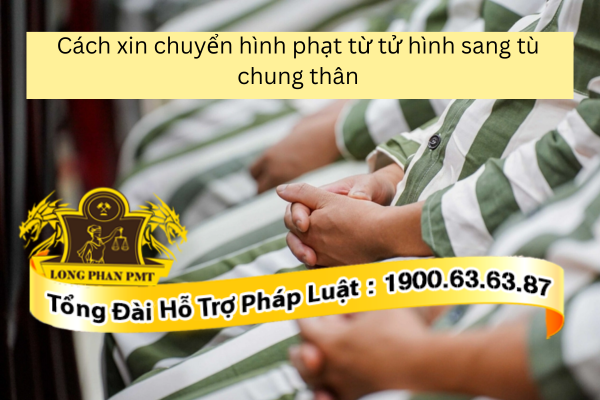 Các cách xin chuyển hình phạt từ tử hình sang tù chung thân 
