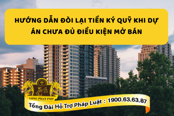 Hướng dẫn đòi lại tiền ký quỹ khi dự án chưa đủ điều kiện mở bán theo quy định 