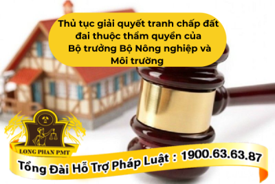 Thủ tục giải quyết tranh chấp đất đai thuộc thẩm quyền của Bộ trưởng Bộ Nông nghiệp và Môi trường mới nhất
