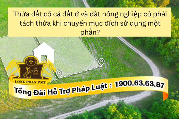 Thửa đất có cả đất ở và đất nông nghiệp có phải tách thửa khi chuyển mục đích sử dụng một phần không? 