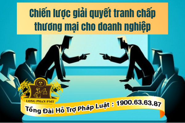 Chiến lược giải quyết tranh chấp thương mại cho doanh nghiệp hiệu quả nhất