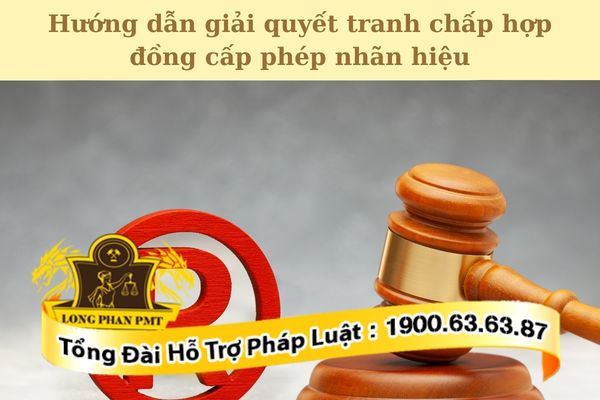 Hướng dẫn giải quyết tranh chấp hợp đồng cấp phép nhãn hiệu hiệu quả