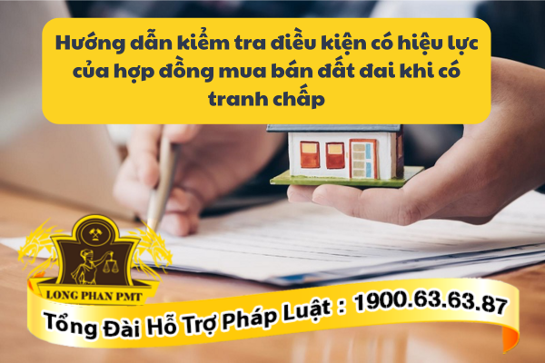 Luật Long Phan PMT hướng dẫn kiểm tra điều kiện có hiệu lực của hợp đồng mua bán đất đai