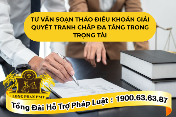 Tư vấn soạn thảo điều khoản giải quyết tranh chấp đa tầng trong trọng tài hiện nay