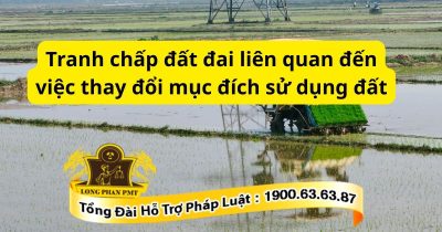Giải quyết tranh chấp đất đai liên quan đến việc thay đổi mục đích sử dụng đất hiện nay