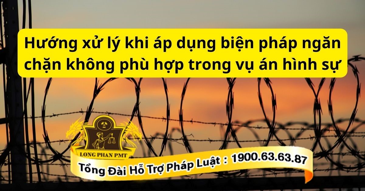 Hướng xử lý khi áp dụng biện pháp ngăn chặn không phù hợp trong vụ án hình sự thực tế.