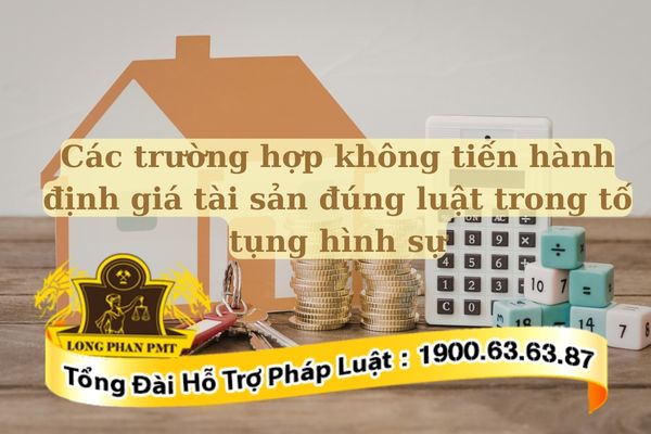 Luật quy định các trường hợp không tiến hành định giá tài sản đúng luật trong tố tụng hình sự