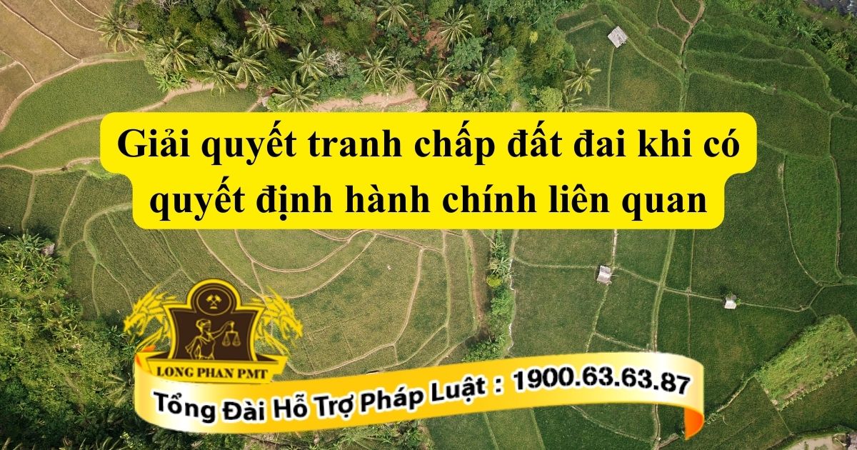 Quy trình xử lý khiếu kiện giải quyết tranh chấp đất đai khi có quyết định hành chính liên quan trái pháp luật