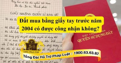Theo pháp luật thì đất mua bằng giấy tay trước năm 2004 có được công nhận không? 