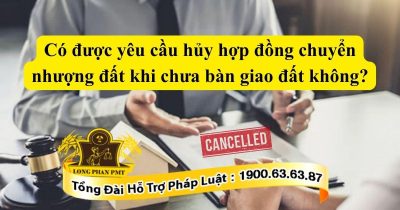 Tìm hiểu có được yêu cầu hủy hợp đồng chuyển nhượng đất khi chưa bàn giao đất không