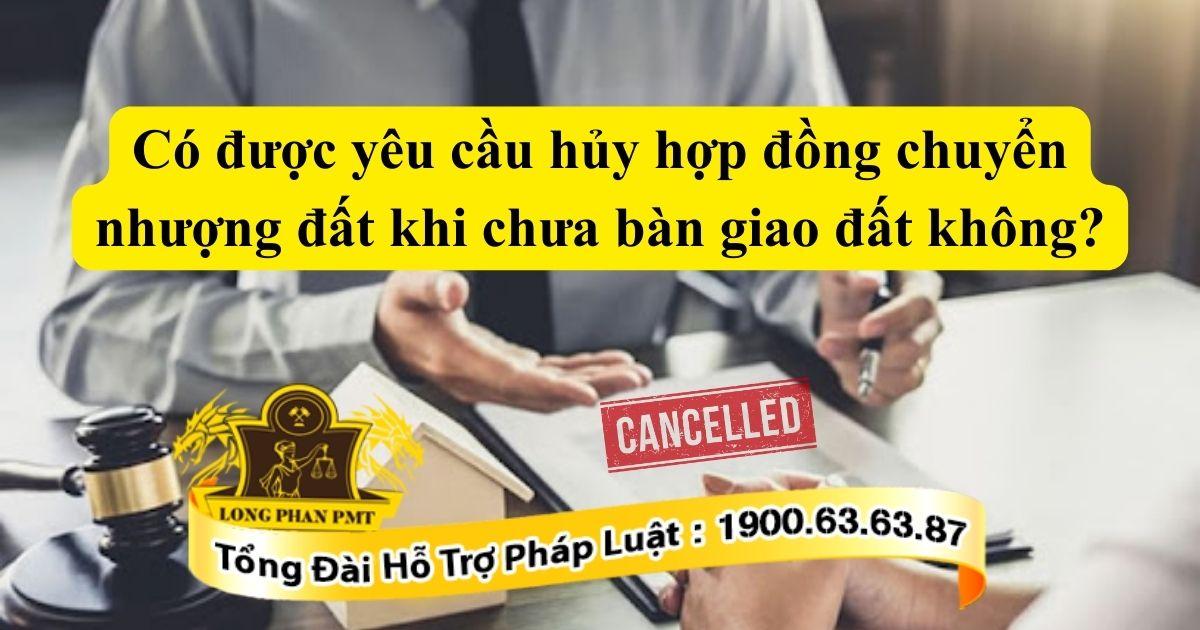 Tìm hiểu có được yêu cầu hủy hợp đồng chuyển nhượng đất khi chưa bàn giao đất không