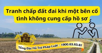 Tranh chấp đất đai khi một bên cố tình không cung cấp hồ sơ cần xử lý như thế nào?