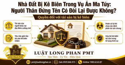 Nhà đất bị kê biên trong vụ án ma túy và quyền yêu cầu bảo vệ tài sản của người thân đứng tên